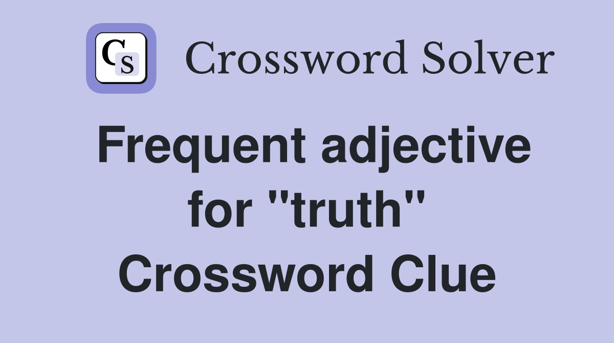 Frequent adjective for "truth" Crossword Clue