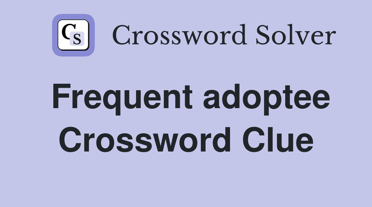 Frequent adoptee Crossword Clue