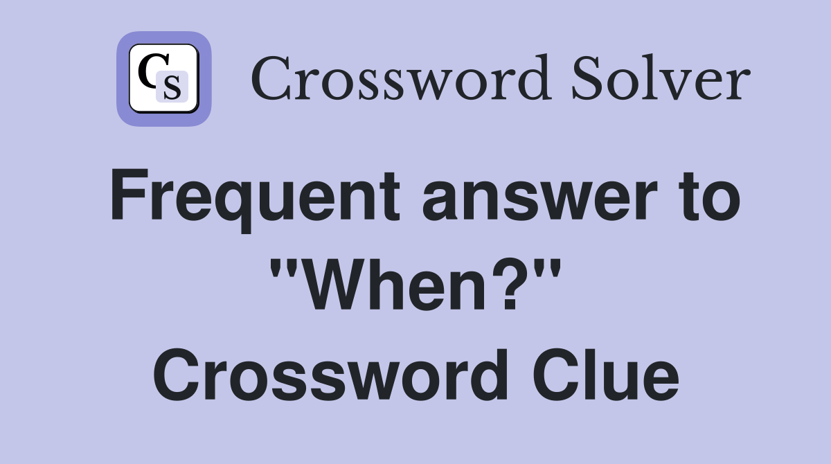 Frequent answer to "When?" Crossword Clue