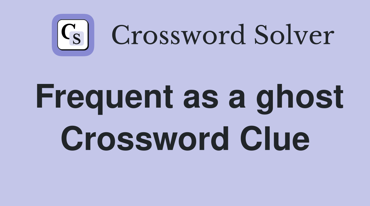 Frequent as a ghost Crossword Clue
