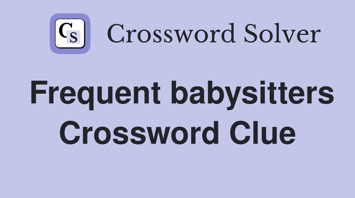 Frequent babysitters Crossword Clue