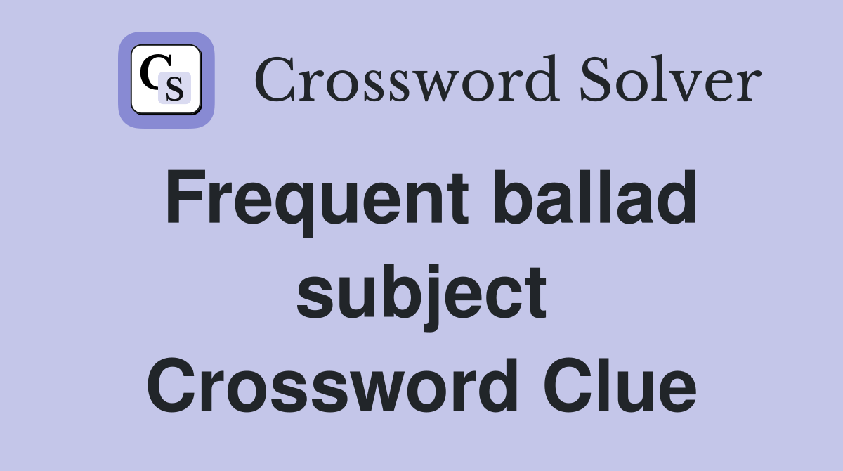 Frequent ballad subject Crossword Clue