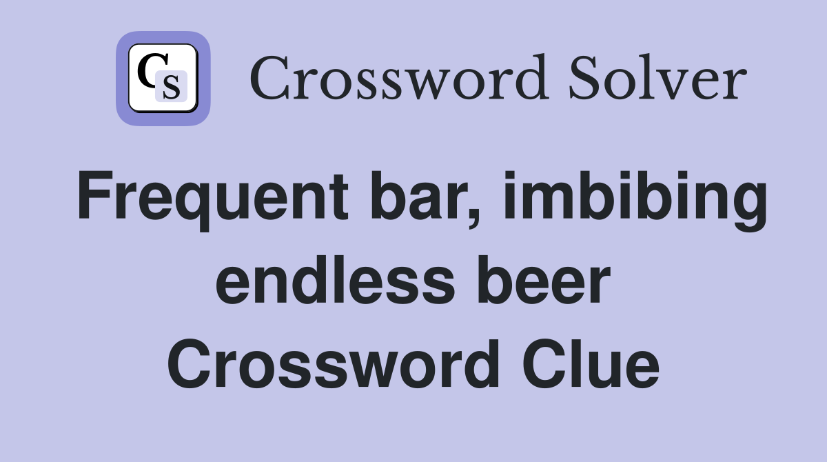 Frequent bar, imbibing endless beer Crossword Clue