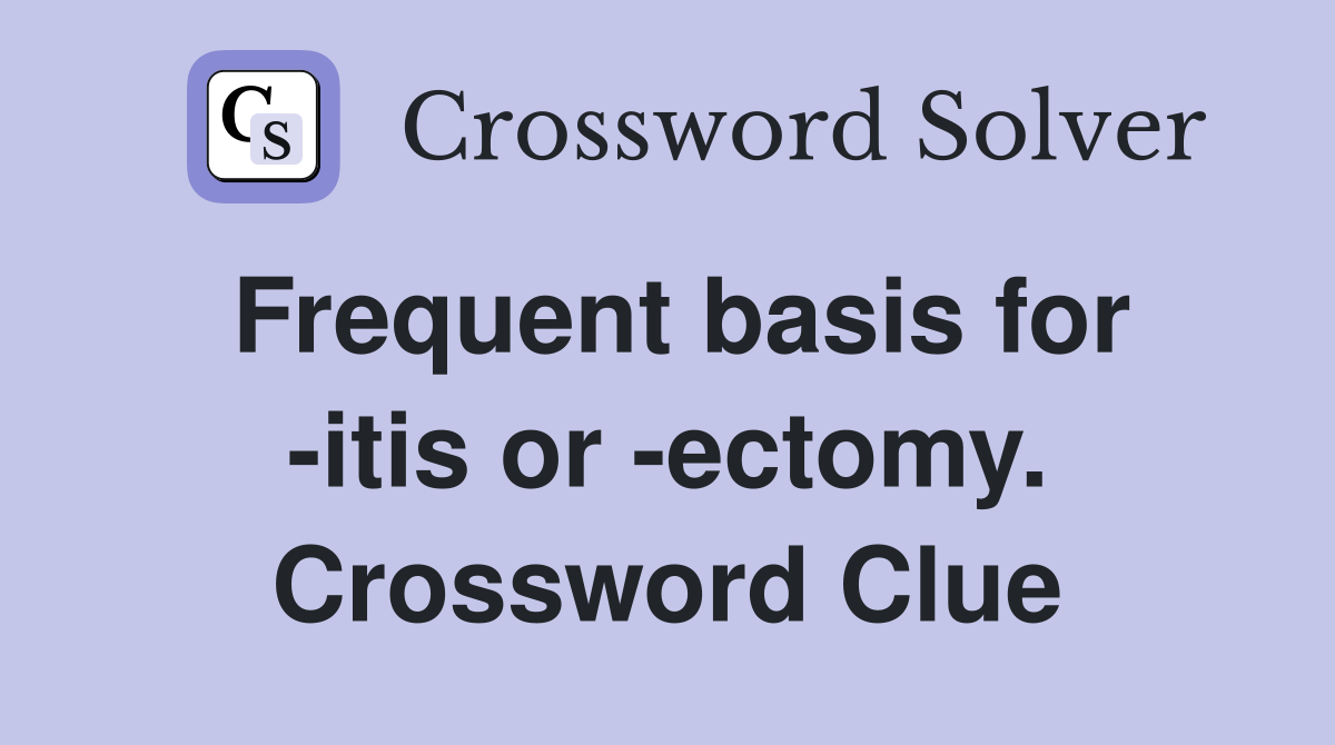 Frequent basis for -itis or -ectomy. Crossword Clue