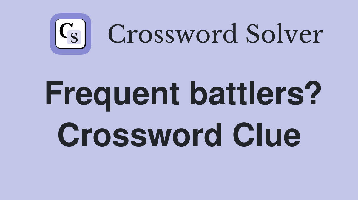 Frequent battlers? Crossword Clue