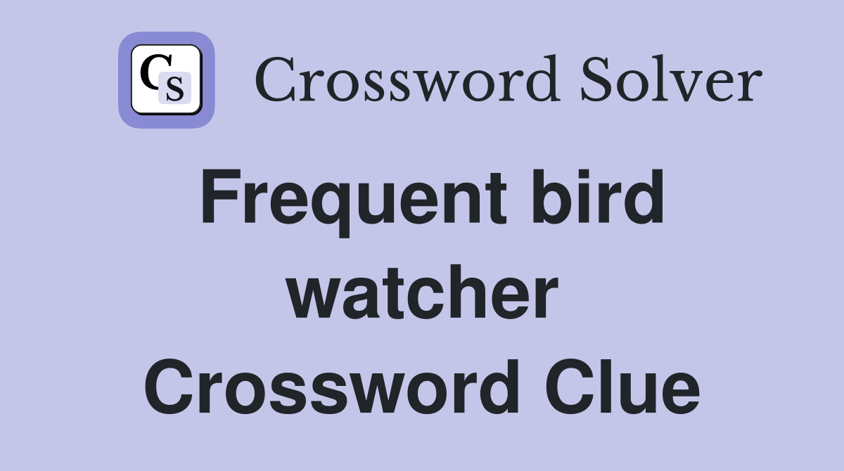 Frequent bird watcher Crossword Clue