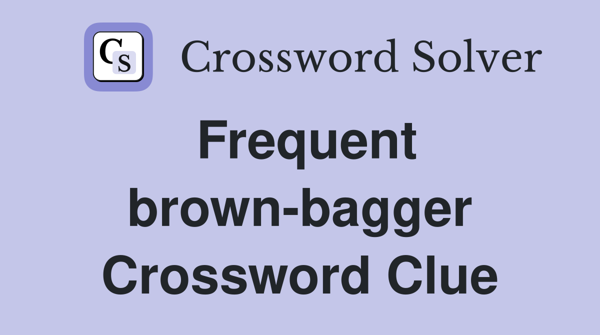 Frequent brown-bagger Crossword Clue