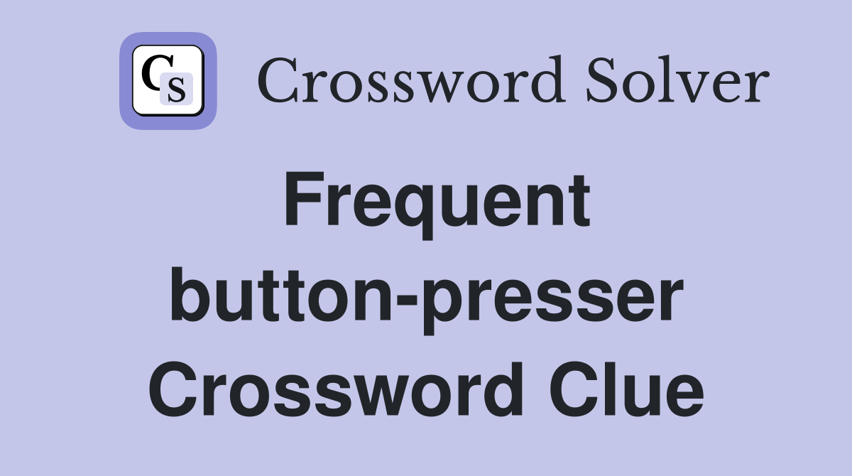 Frequent button-presser Crossword Clue