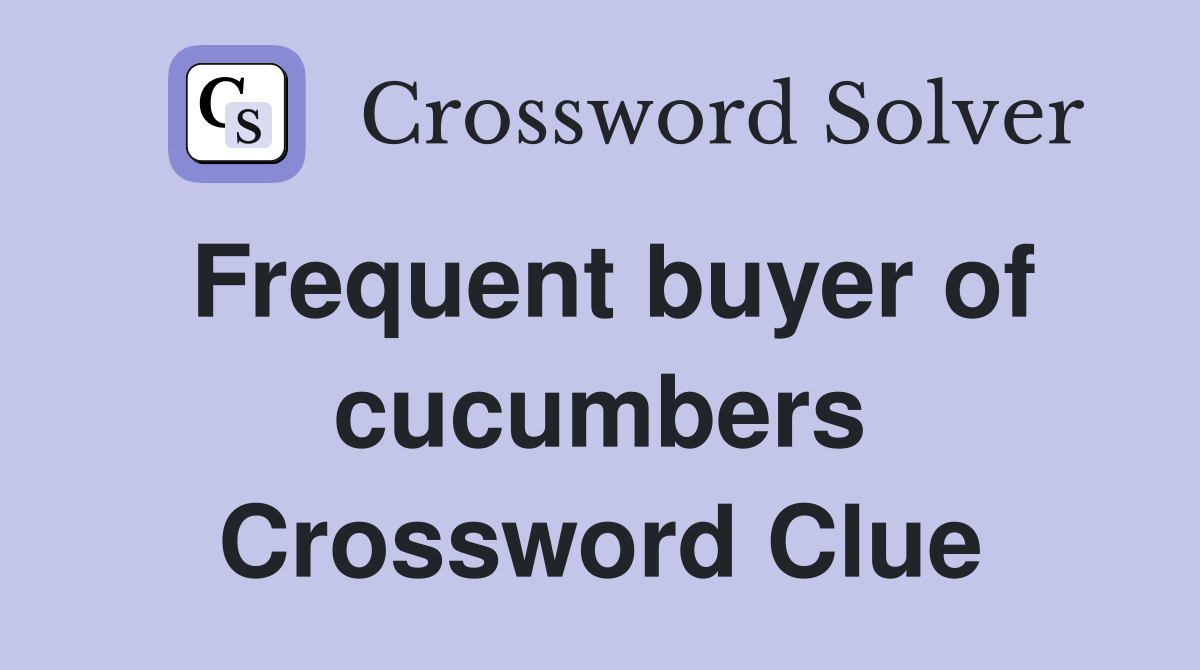 Frequent buyer of cucumbers Crossword Clue