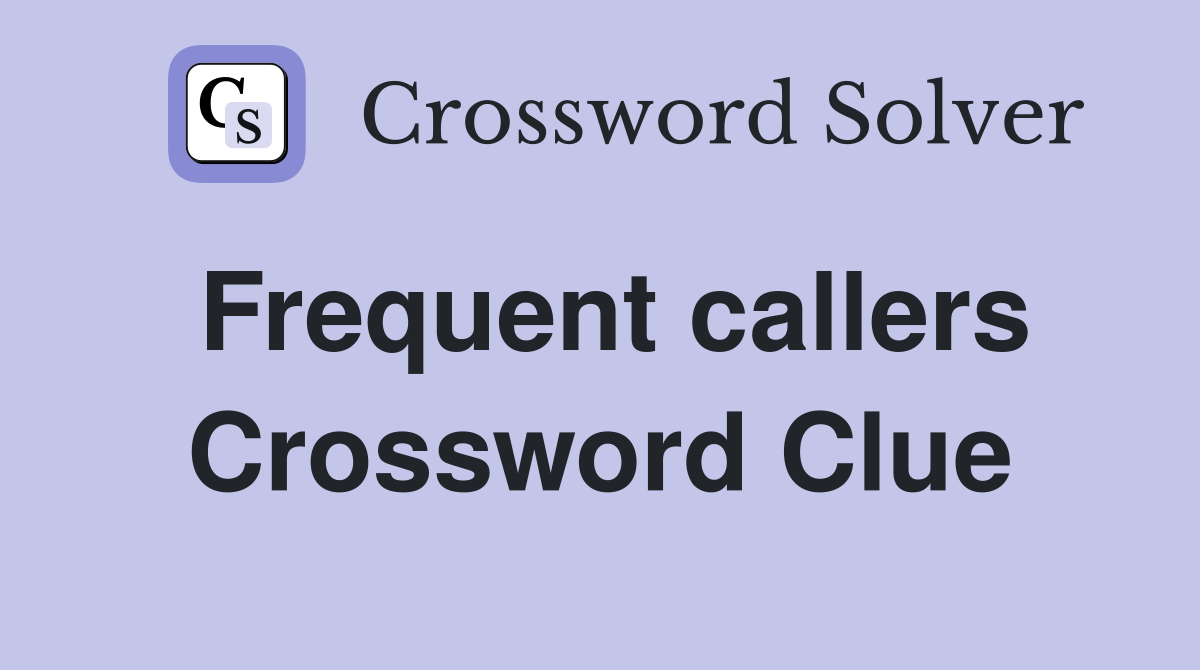 Frequent callers Crossword Clue