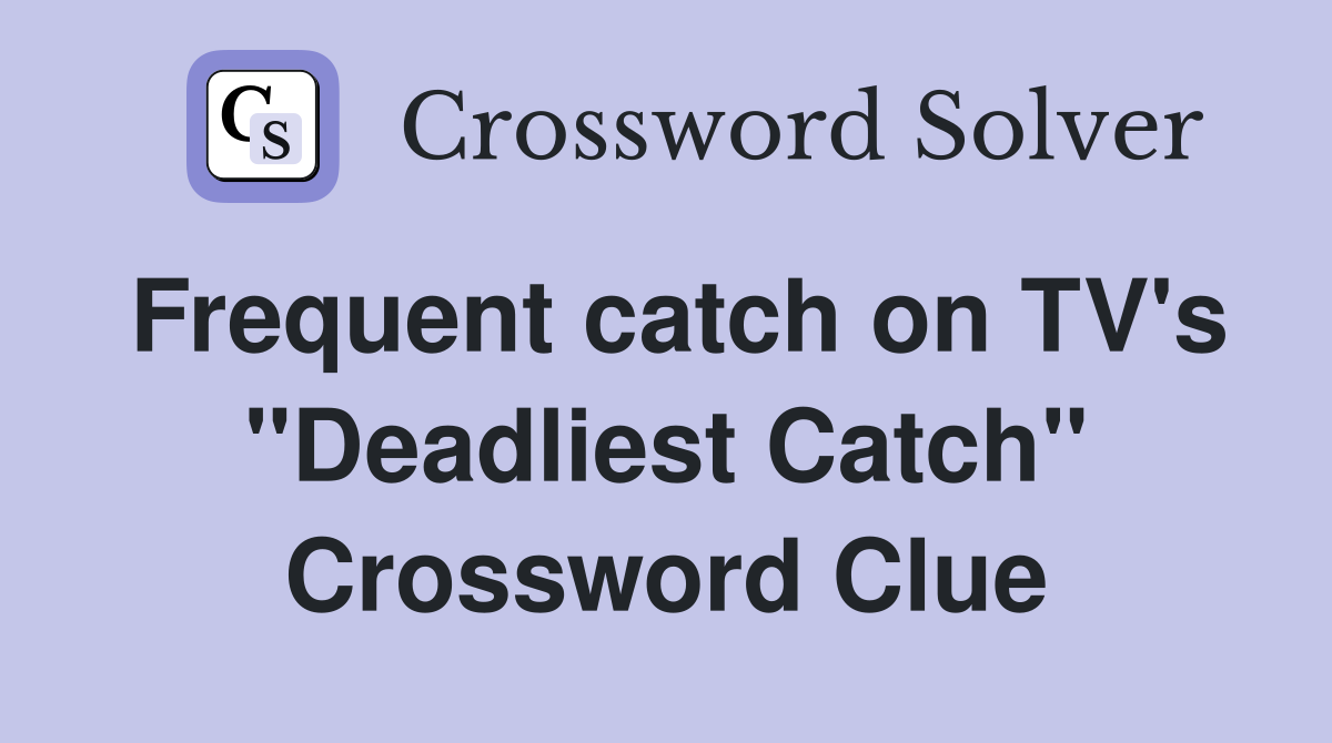 Frequent catch on TV's "Deadliest Catch" Crossword Clue