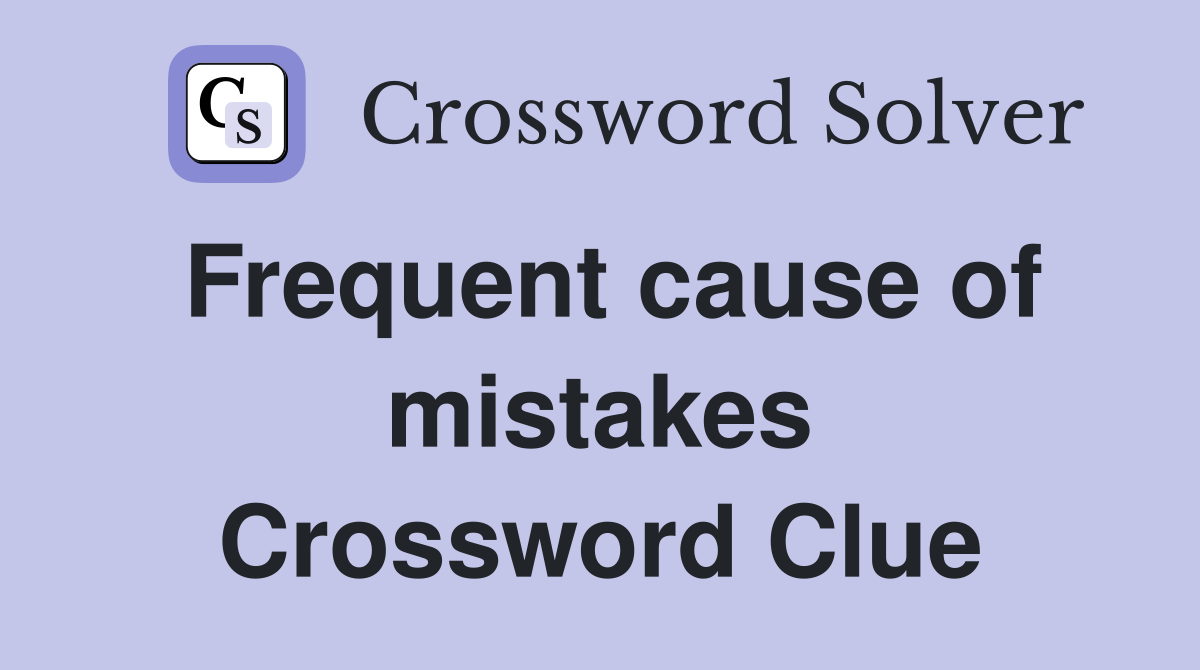 Frequent cause of mistakes Crossword Clue