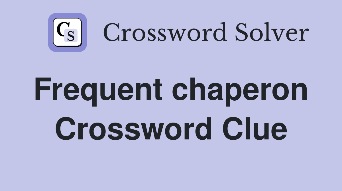 Frequent chaperon  Crossword Clue