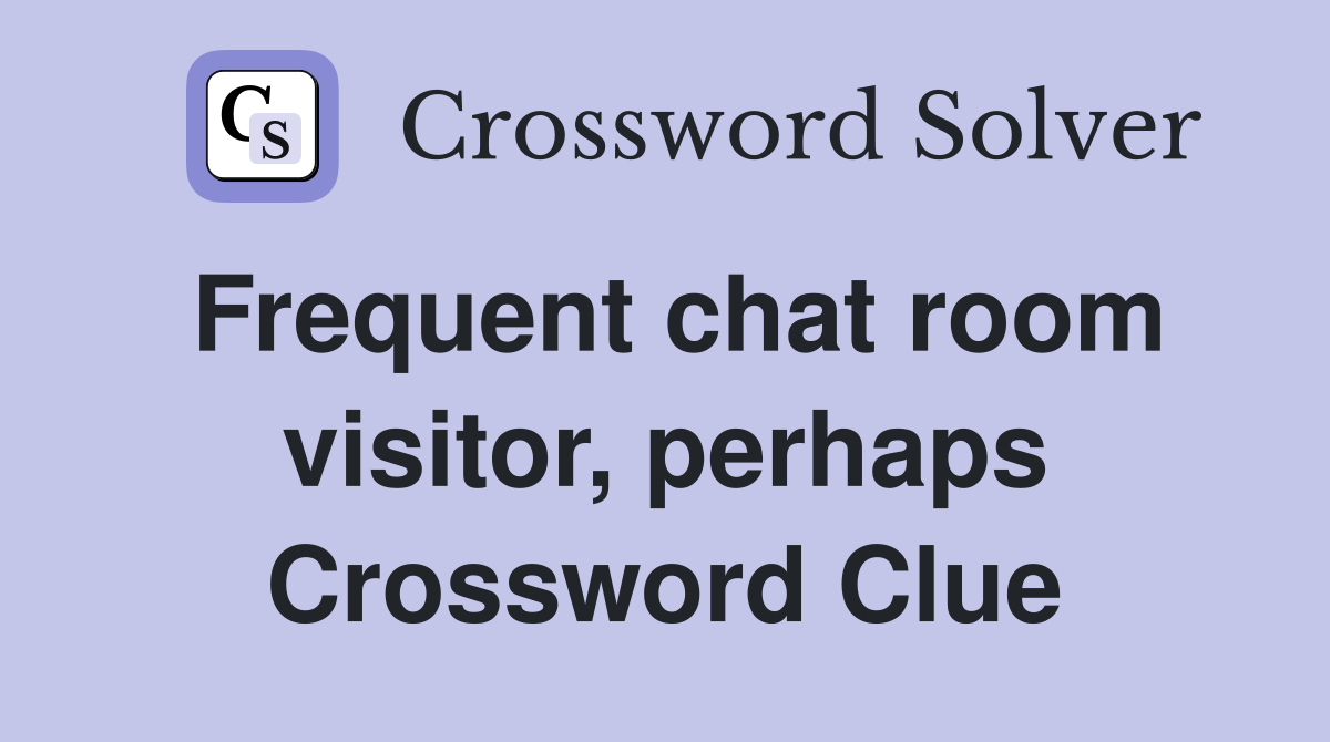Frequent chat room visitor, perhaps Crossword Clue