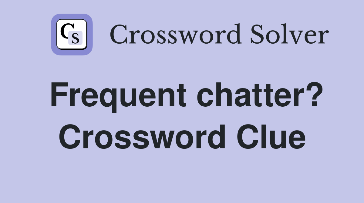 Frequent chatter? Crossword Clue