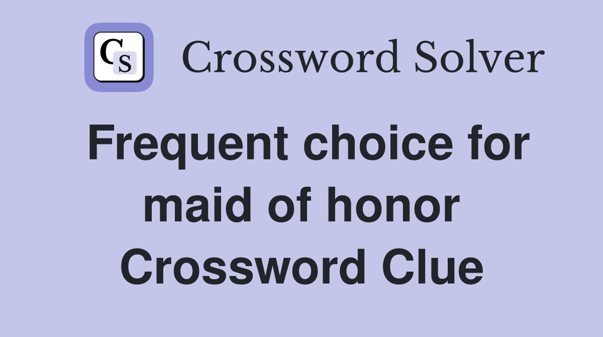 Frequent choice for maid of honor Crossword Clue