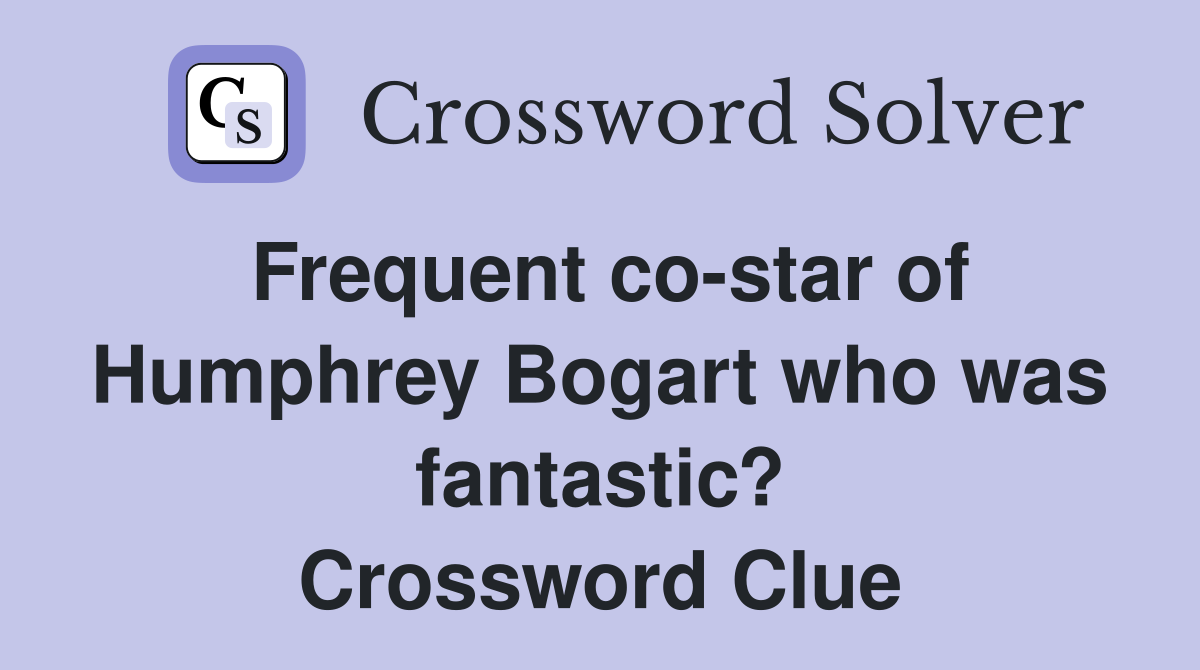 Frequent co-star of Humphrey Bogart who was fantastic? Crossword Clue