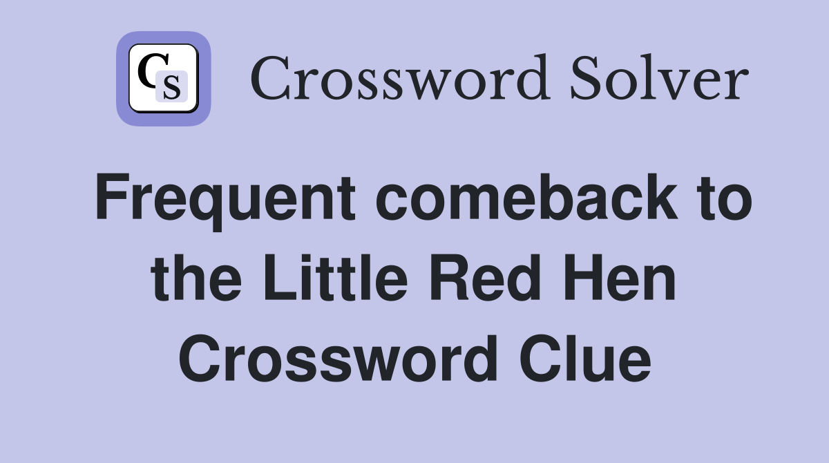 Frequent comeback to the Little Red Hen Crossword Clue