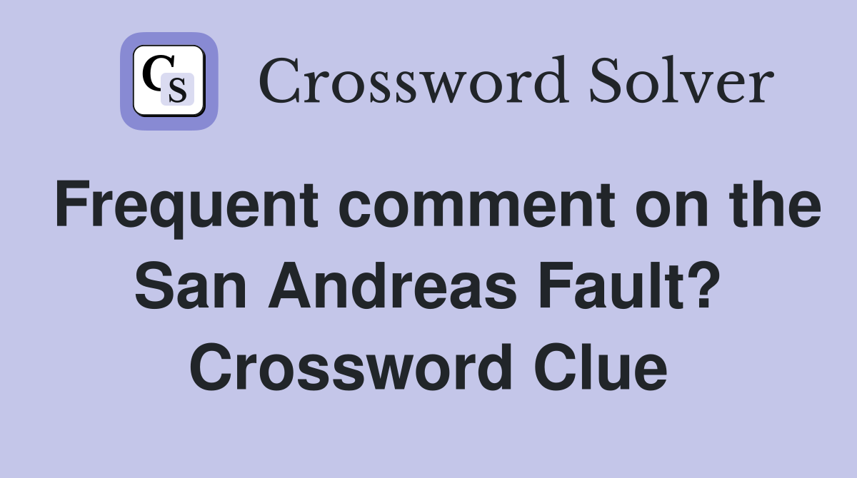 Frequent comment on the San Andreas Fault? Crossword Clue