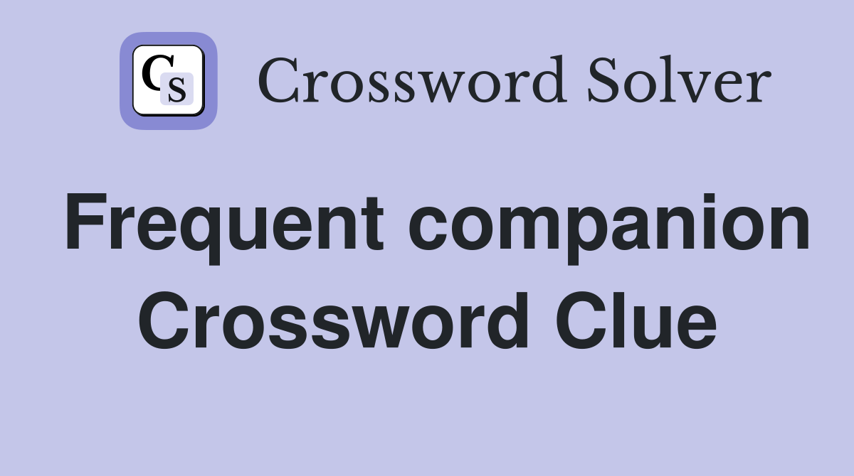 Frequent companion Crossword Clue