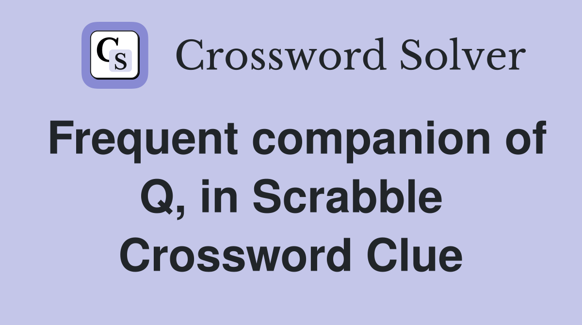 Frequent companion of Q, in Scrabble Crossword Clue