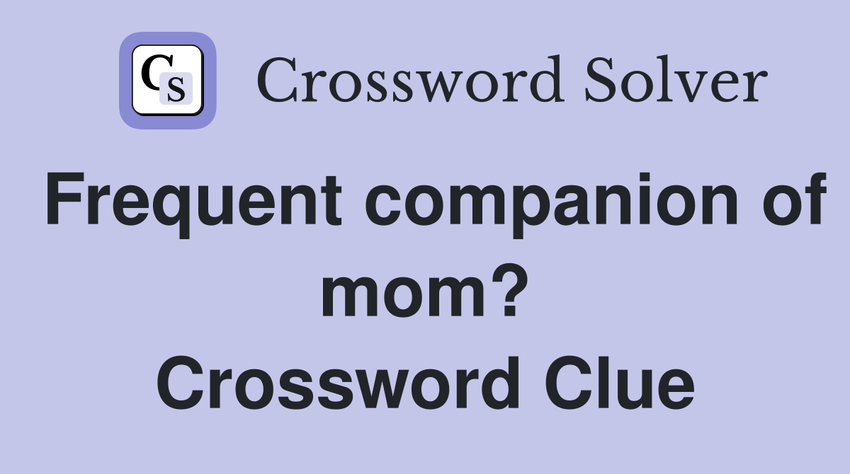 Frequent companion of mom? Crossword Clue