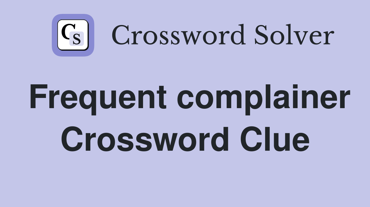Frequent complainer Crossword Clue