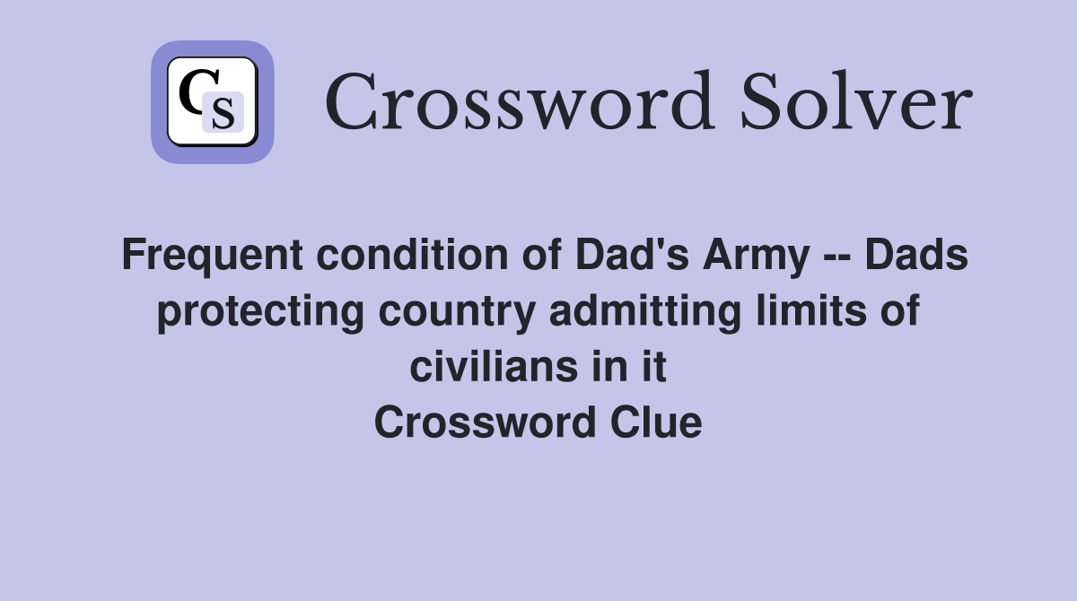 Frequent condition of Dad's Army -- Dads protecting country admitting limits of civilians in it Crossword Clue
