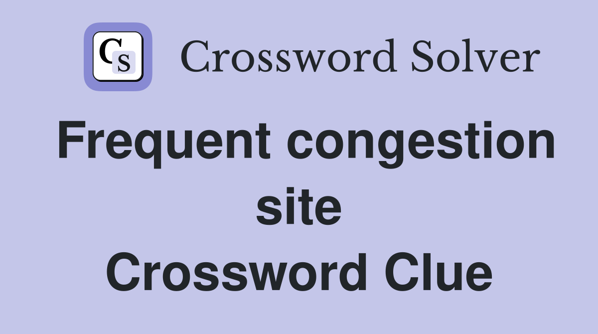 Frequent congestion site Crossword Clue