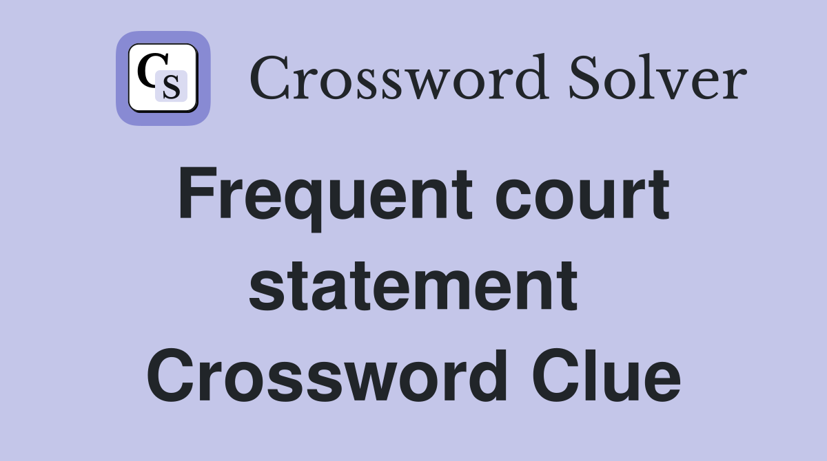 Frequent court statement Crossword Clue