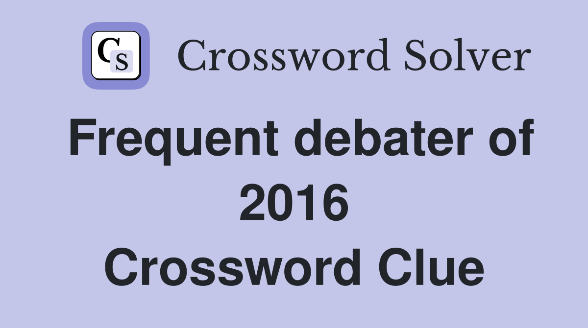 Frequent debater of 2016 Crossword Clue