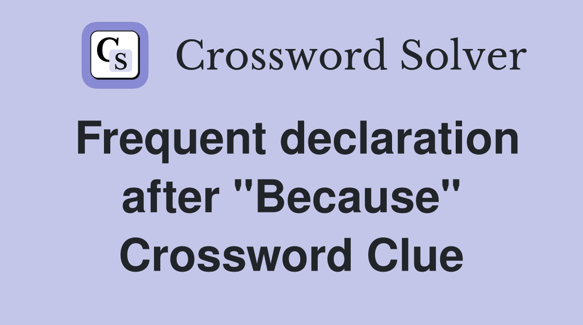 Frequent declaration after "Because" Crossword Clue