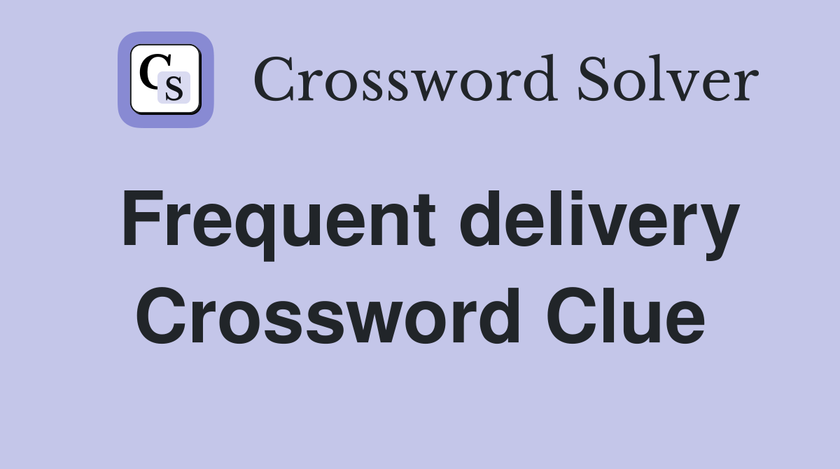 Frequent delivery Crossword Clue