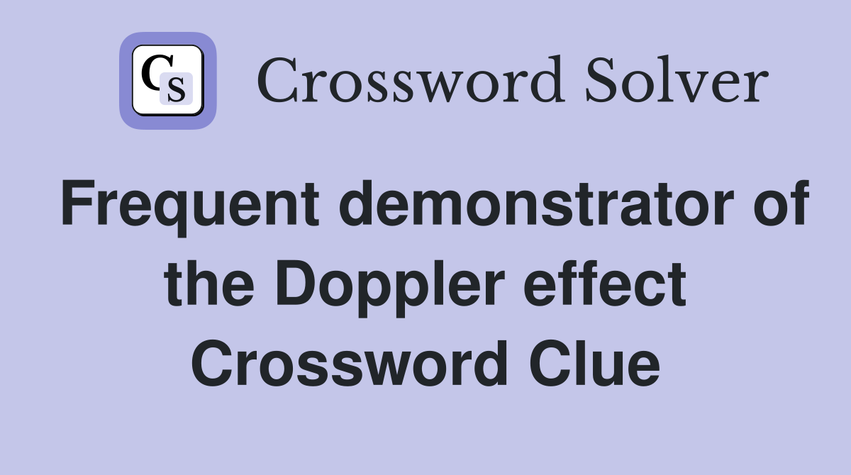 Frequent demonstrator of the Doppler effect Crossword Clue