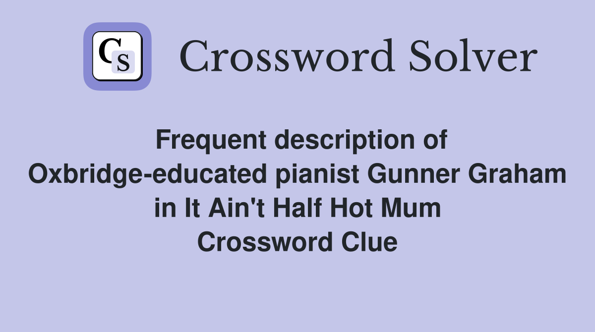 Frequent description of Oxbridge-educated pianist Gunner Graham in It Ain't Half Hot Mum Crossword Clue