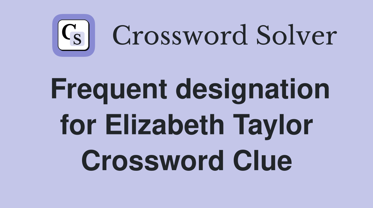 Frequent designation for Elizabeth Taylor Crossword Clue