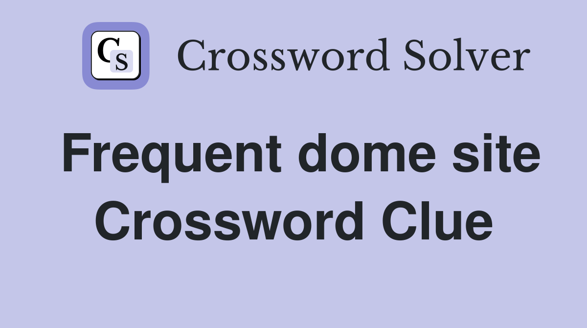 Frequent dome site Crossword Clue