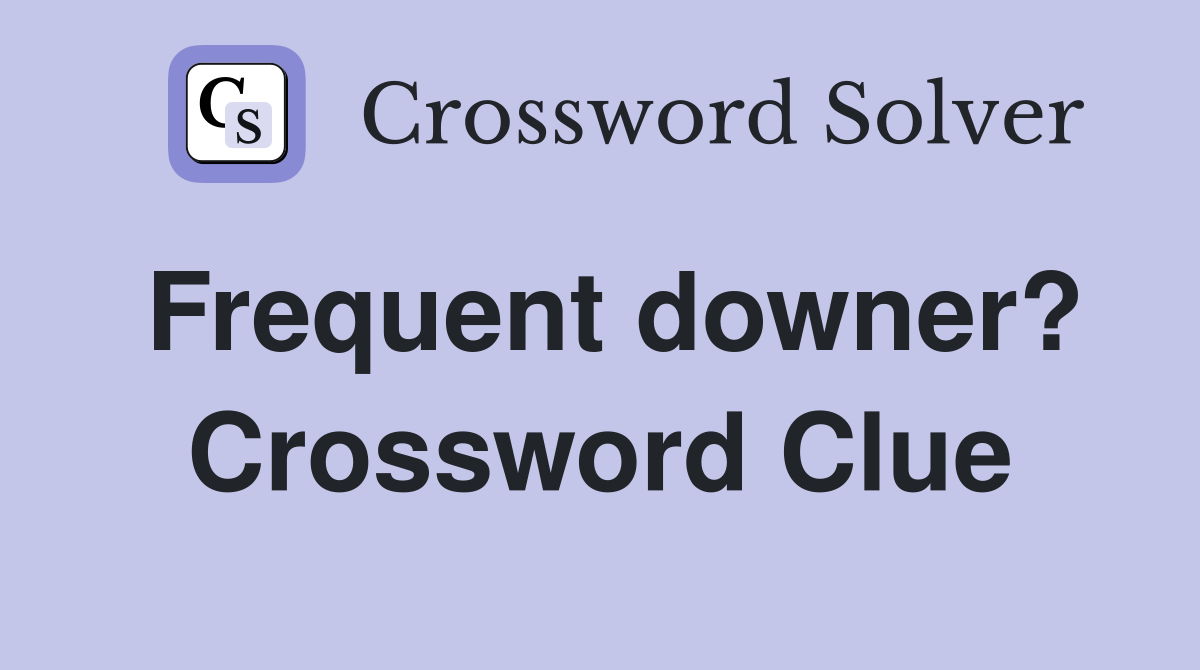 Frequent downer? Crossword Clue