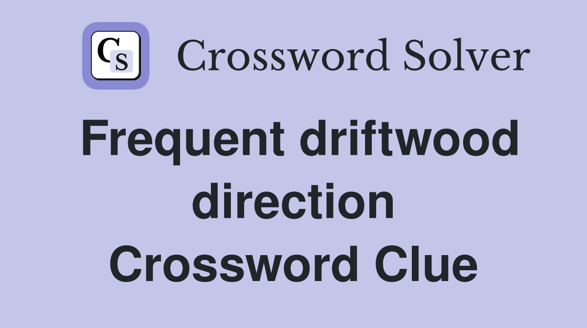 Frequent driftwood direction Crossword Clue