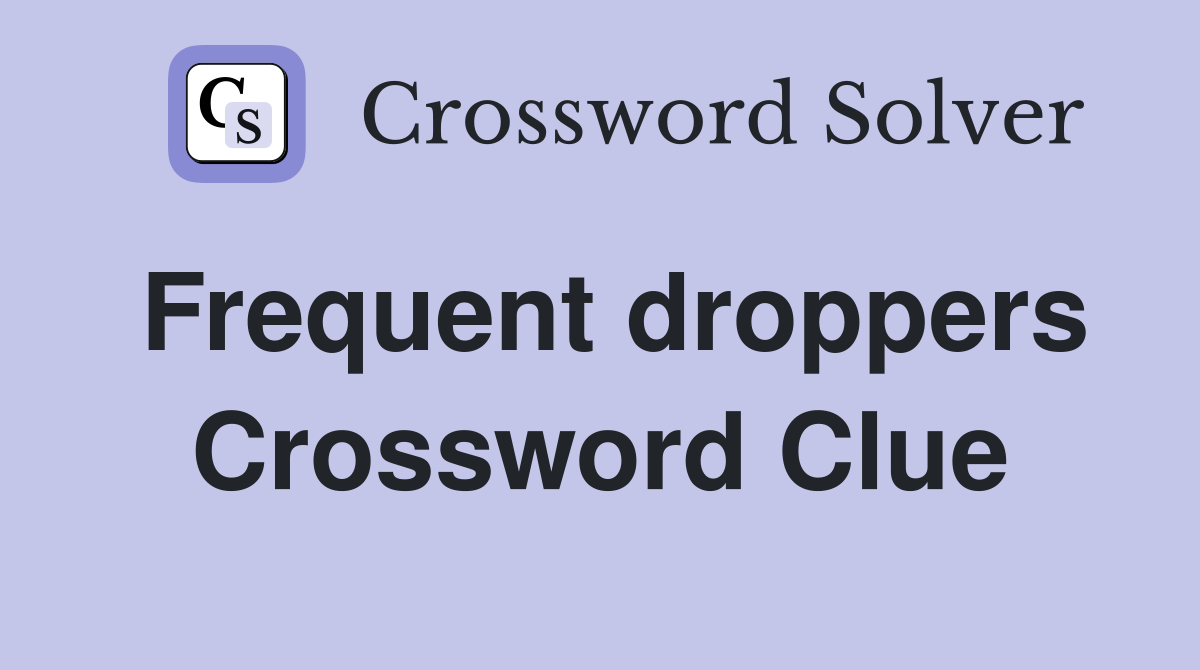 Frequent droppers Crossword Clue