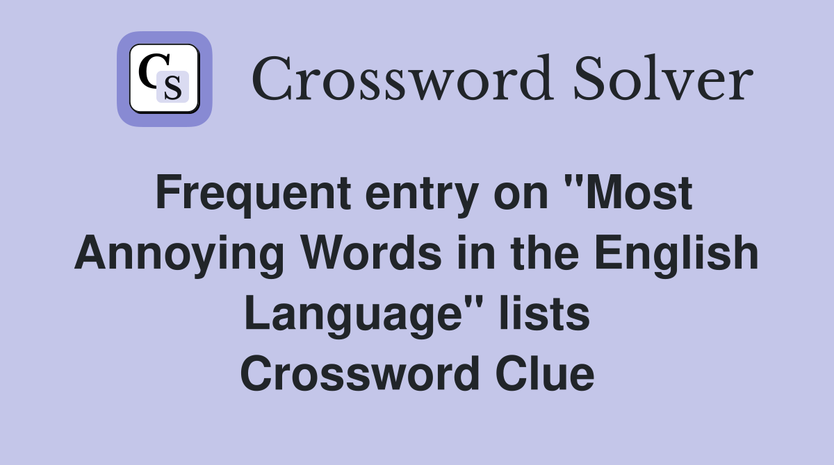 Frequent entry on "Most Annoying Words in the English Language" lists Crossword Clue
