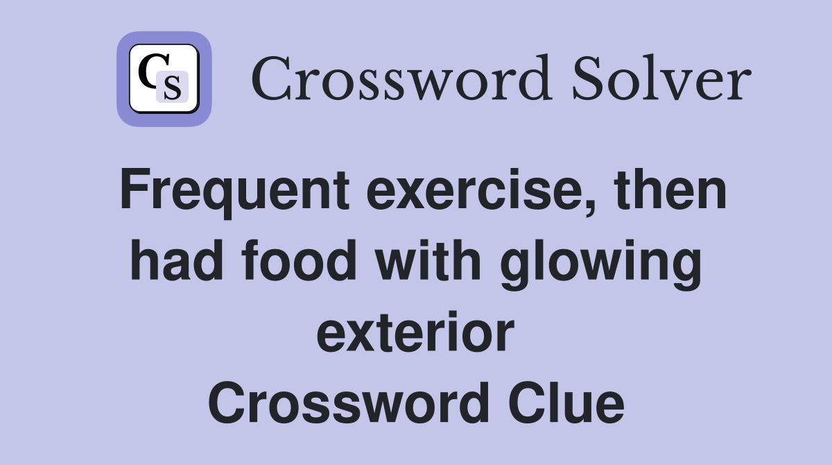 Frequent exercise, then had food with glowing exterior Crossword Clue