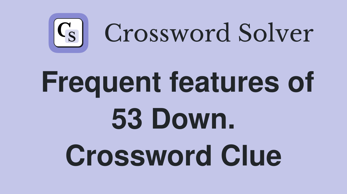 Frequent features of 53 Down. Crossword Clue