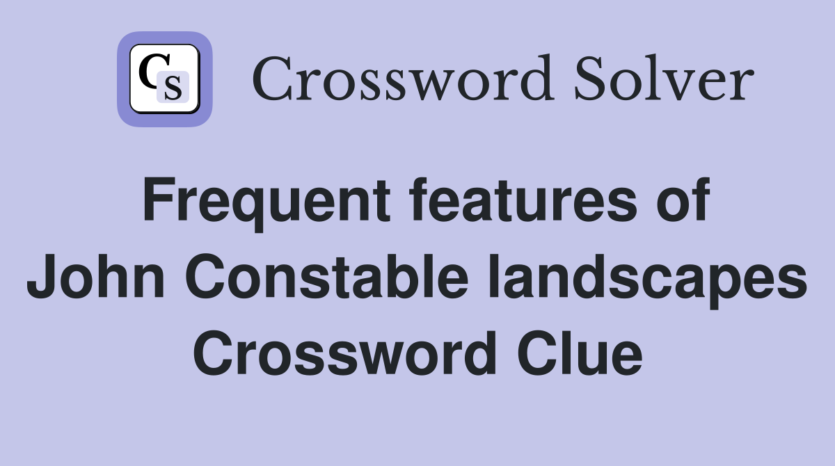 Frequent features of John Constable landscapes Crossword Clue