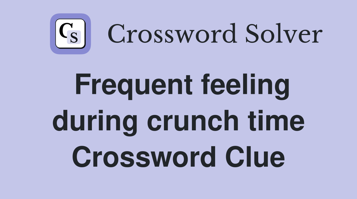 Frequent feeling during crunch time Crossword Clue