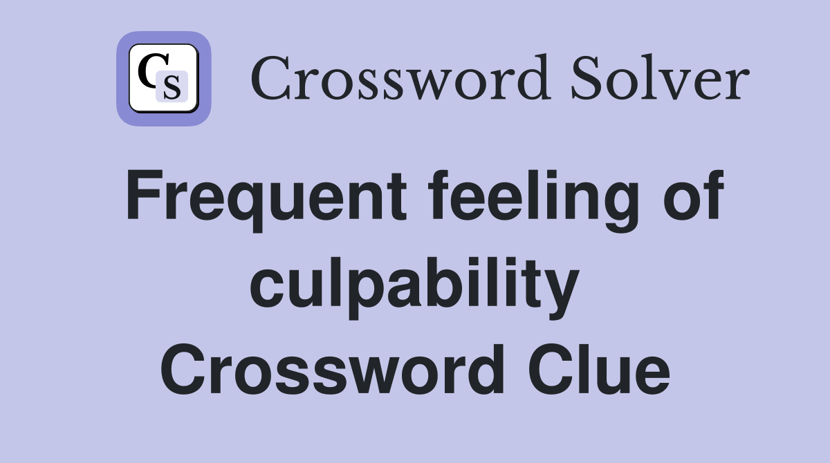 Frequent feeling of culpability Crossword Clue