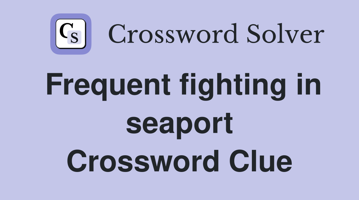 Frequent fighting in seaport Crossword Clue