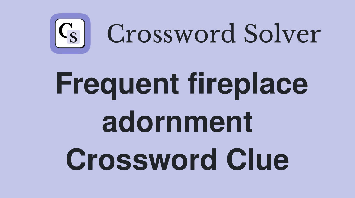 Frequent fireplace adornment Crossword Clue
