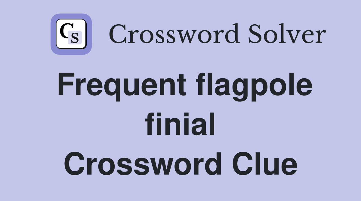 Frequent flagpole finial Crossword Clue