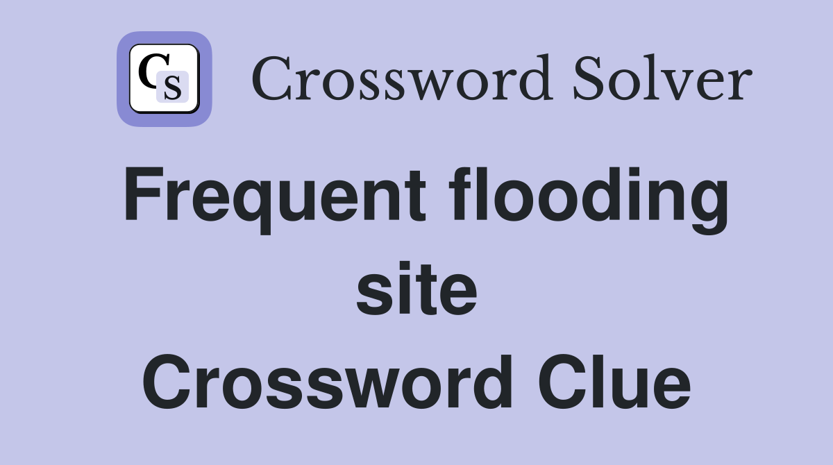 Frequent flooding site Crossword Clue